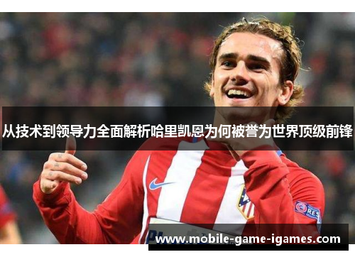 从技术到领导力全面解析哈里凯恩为何被誉为世界顶级前锋