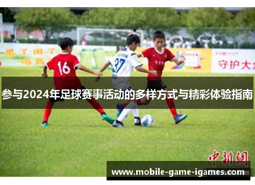 参与2024年足球赛事活动的多样方式与精彩体验指南