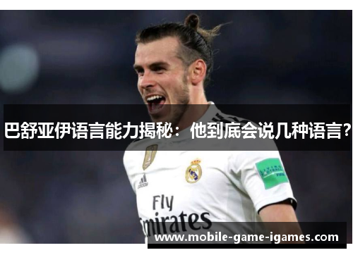 巴舒亚伊语言能力揭秘：他到底会说几种语言？