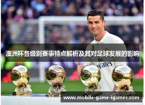 澳洲杯各级别赛事特点解析及其对足球发展的影响