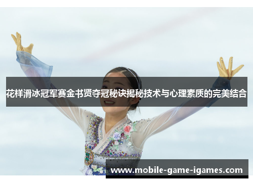 花样滑冰冠军赛金书贤夺冠秘诀揭秘技术与心理素质的完美结合 花样滑冰冠军赛金书贤夺冠秘诀揭秘技术与心理素质的完美结合