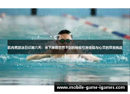 肌肉男游泳日记第六天:水下发现意想不到的秘密引发体能与心灵的双重挑战 肌肉男游泳日记第六天:水下发现意想不到的秘密引发体能与心灵的双重挑战