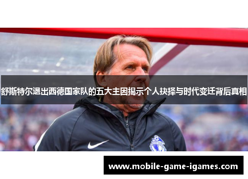 舒斯特尔退出西德国家队的五大主因揭示个人抉择与时代变迁背后真相 舒斯特尔退出西德国家队的五大主因揭示个人抉择与时代变迁背后真相