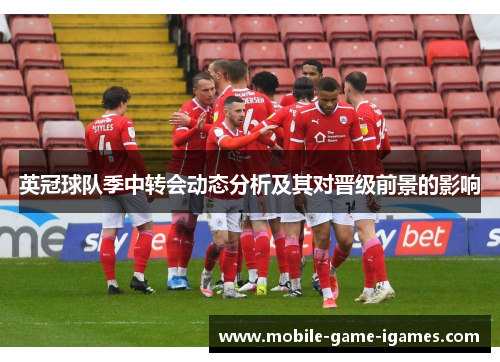 英冠球队季中转会动态分析及其对晋级前景的影响