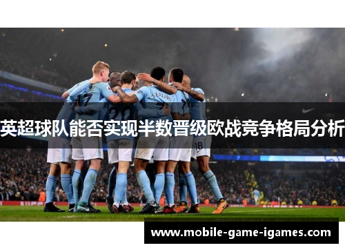 英超球队能否实现半数晋级欧战竞争格局分析 英超球队能否实现半数晋级欧战竞争格局分析