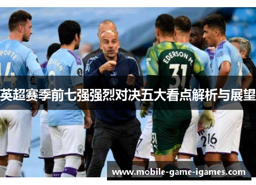 英超赛季前七强强烈对决五大看点解析与展望 英超赛季前七强强烈对决五大看点解析与展望