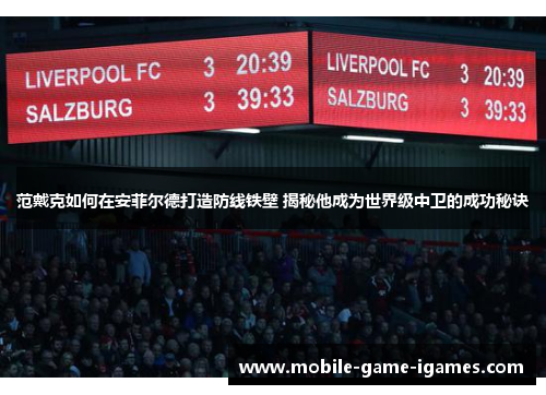 范戴克如何在安菲尔德打造防线铁壁 揭秘他成为世界级中卫的成功秘诀 范戴克如何在安菲尔德打造防线铁壁 揭秘他成为世界级中卫的成功秘诀