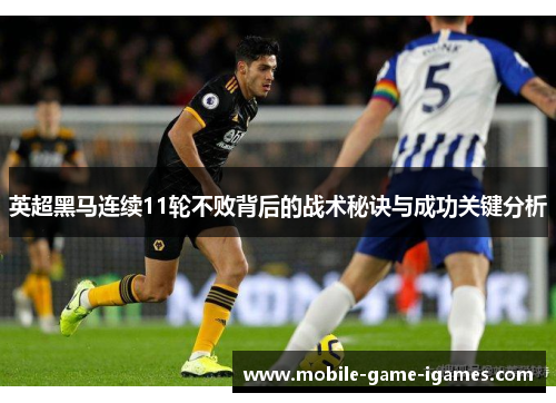 英超黑马连续11轮不败背后的战术秘诀与成功关键分析 英超黑马连续11轮不败背后的战术秘诀与成功关键分析