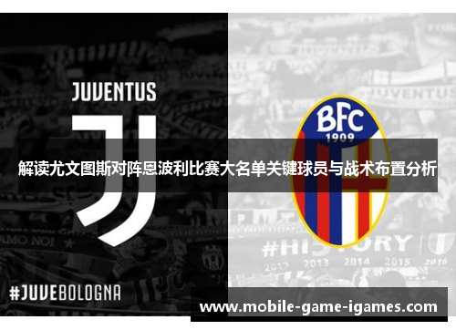 解读尤文图斯对阵恩波利比赛大名单关键球员与战术布置分析 解读尤文图斯对阵恩波利比赛大名单关键球员与战术布置分析