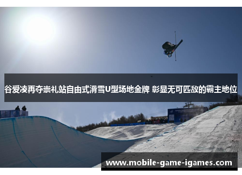 谷爱凌再夺崇礼站自由式滑雪U型场地金牌 彰显无可匹敌的霸主地位 谷爱凌再夺崇礼站自由式滑雪U型场地金牌 彰显无可匹敌的霸主地位