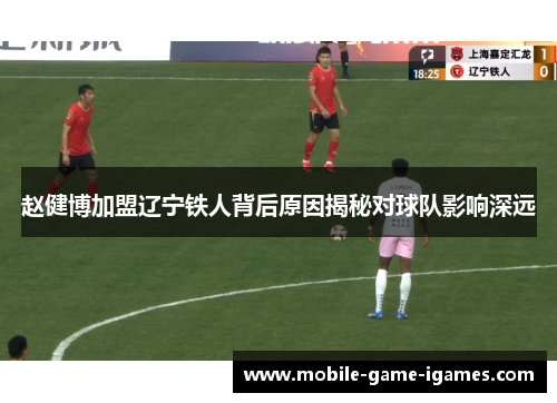 赵健博加盟辽宁铁人背后原因揭秘对球队影响深远 赵健博加盟辽宁铁人背后原因揭秘对球队影响深远