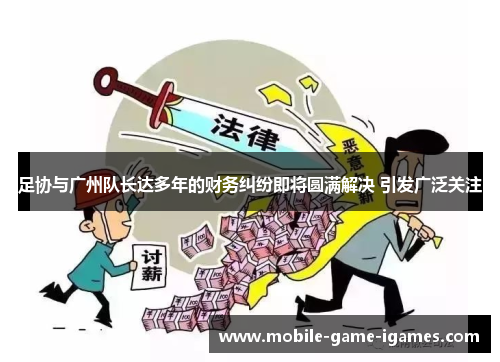 足协与广州队长达多年的财务纠纷即将圆满解决 引发广泛关注 足协与广州队长达多年的财务纠纷即将圆满解决 引发广泛关注