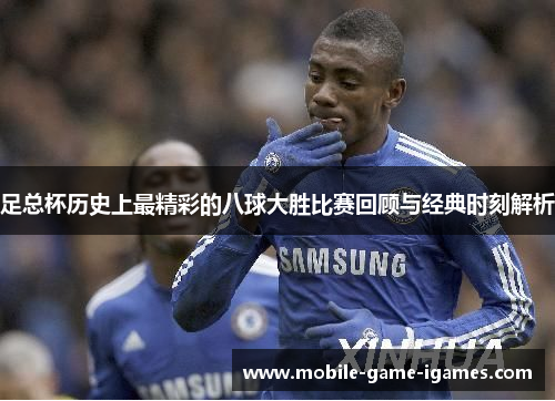 足总杯历史上最精彩的八球大胜比赛回顾与经典时刻解析 足总杯历史上最精彩的八球大胜比赛回顾与经典时刻解析