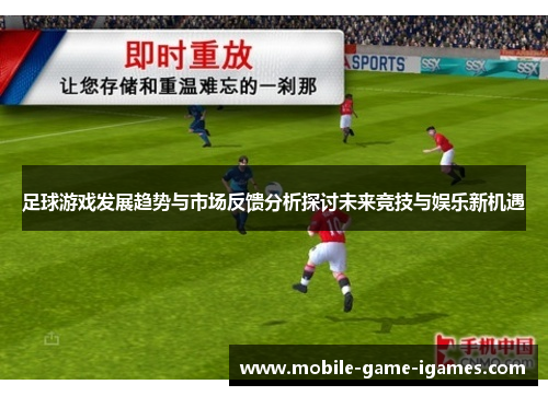 足球游戏发展趋势与市场反馈分析探讨未来竞技与娱乐新机遇 足球游戏发展趋势与市场反馈分析探讨未来竞技与娱乐新机遇