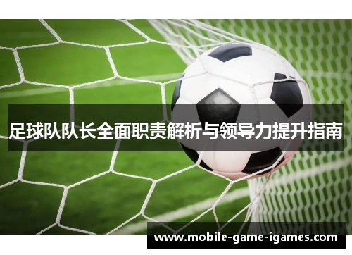 足球队队长全面职责解析与领导力提升指南 足球队队长全面职责解析与领导力提升指南