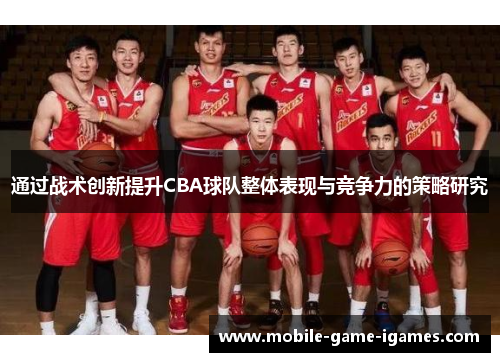 通过战术创新提升CBA球队整体表现与竞争力的策略研究 通过战术创新提升CBA球队整体表现与竞争力的策略研究
