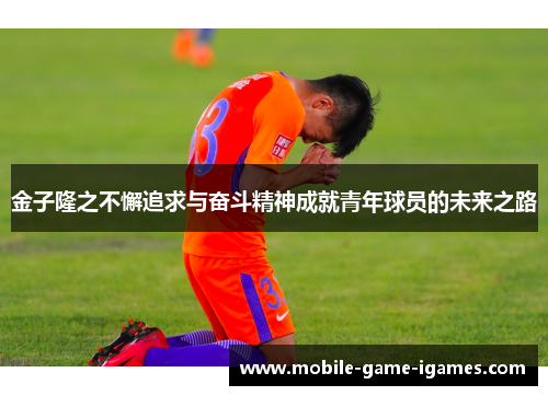 金子隆之不懈追求与奋斗精神成就青年球员的未来之路 金子隆之不懈追求与奋斗精神成就青年球员的未来之路