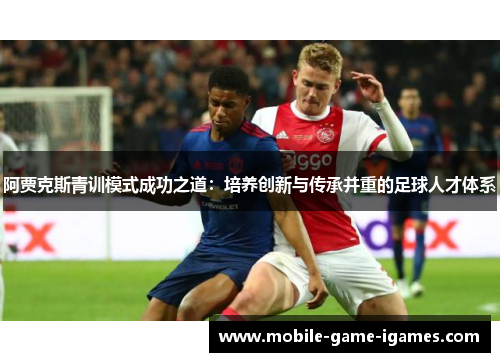 阿贾克斯青训模式成功之道:培养创新与传承并重的足球人才体系 阿贾克斯青训模式成功之道:培养创新与传承并重的足球人才体系