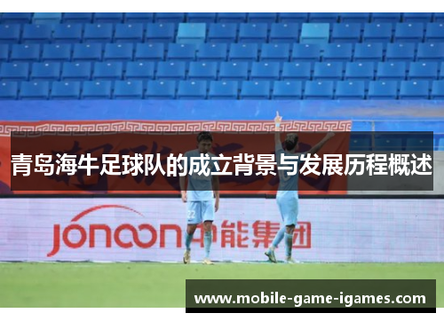 青岛海牛足球队的成立背景与发展历程概述 青岛海牛足球队的成立背景与发展历程概述