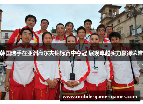 韩国选手在亚洲高尔夫锦标赛中夺冠 展现卓越实力赢得荣誉