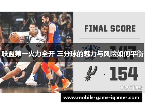 联盟第一火力全开 三分球的魅力与风险如何平衡 联盟第一火力全开 三分球的魅力与风险如何平衡