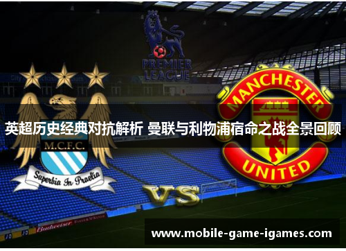 英超历史经典对抗解析 曼联与利物浦宿命之战全景回顾