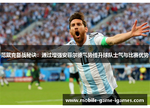 范戴克备战秘诀：通过增强安菲尔德气势提升球队士气与比赛优势