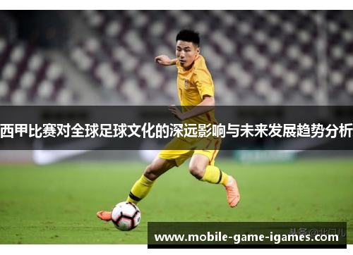 西甲比赛对全球足球文化的深远影响与未来发展趋势分析 西甲比赛对全球足球文化的深远影响与未来发展趋势分析