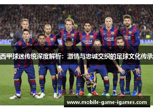 西甲球迷传统深度解析：激情与忠诚交织的足球文化传承