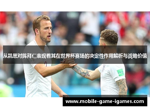 从凯恩对阵拜仁表现看其在世界杯赛场的决定性作用解析与战略价值 从凯恩对阵拜仁表现看其在世界杯赛场的决定性作用解析与战略价值