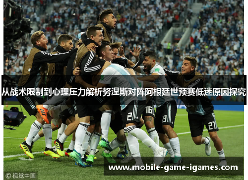 从战术限制到心理压力解析努涅斯对阵阿根廷世预赛低迷原因探究 从战术限制到心理压力解析努涅斯对阵阿根廷世预赛低迷原因探究