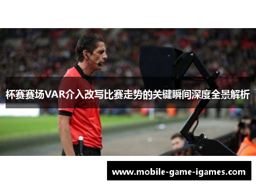杯赛赛场VAR介入改写比赛走势的关键瞬间深度全景解析 杯赛赛场VAR介入改写比赛走势的关键瞬间深度全景解析