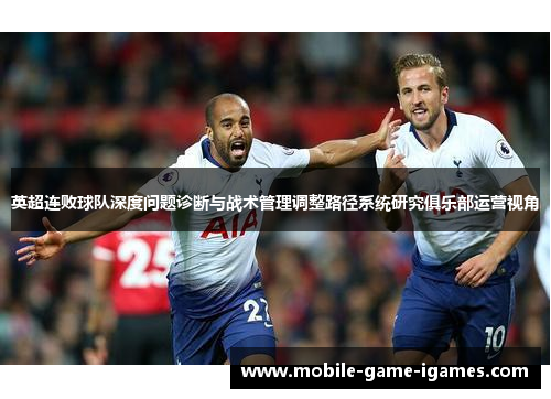 英超连败球队深度问题诊断与战术管理调整路径系统研究俱乐部运营视角 英超连败球队深度问题诊断与战术管理调整路径系统研究俱乐部运营视角