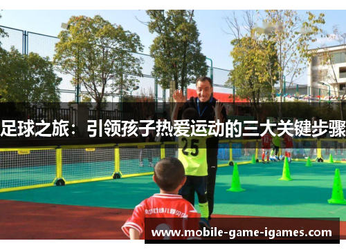 足球之旅:引领孩子热爱运动的三大关键步骤 足球之旅:引领孩子热爱运动的三大关键步骤