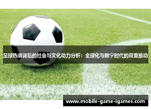 足球热潮背后的社会与文化动力分析:全球化与数字时代的双重推动 足球热潮背后的社会与文化动力分析:全球化与数字时代的双重推动