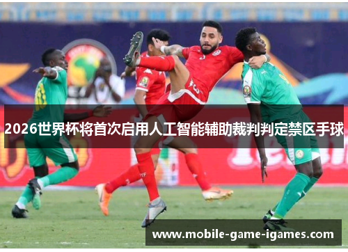 2026世界杯将首次启用人工智能辅助裁判判定禁区手球
