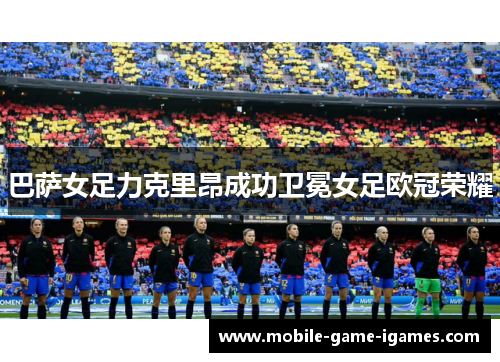 巴萨女足力克里昂成功卫冕女足欧冠荣耀