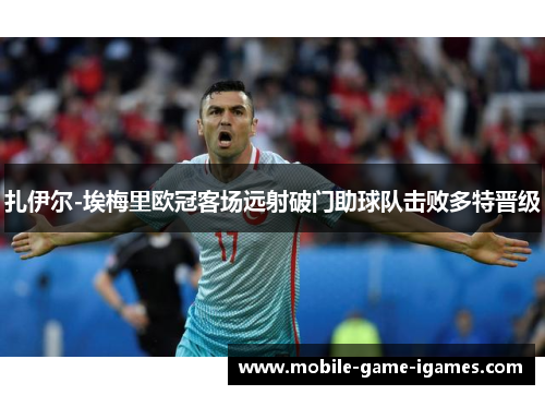扎伊尔-埃梅里欧冠客场远射破门助球队击败多特晋级 扎伊尔-埃梅里欧冠客场远射破门助球队击败多特晋级