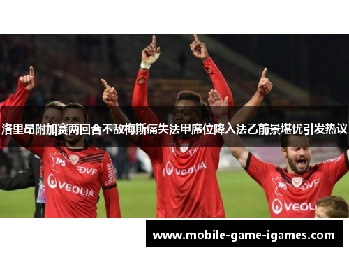 洛里昂附加赛两回合不敌梅斯痛失法甲席位降入法乙前景堪忧引发热议
