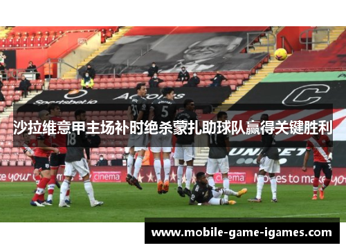 沙拉维意甲主场补时绝杀蒙扎助球队赢得关键胜利