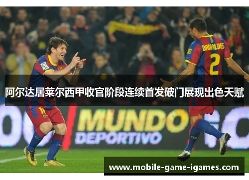 阿尔达居莱尔西甲收官阶段连续首发破门展现出色天赋