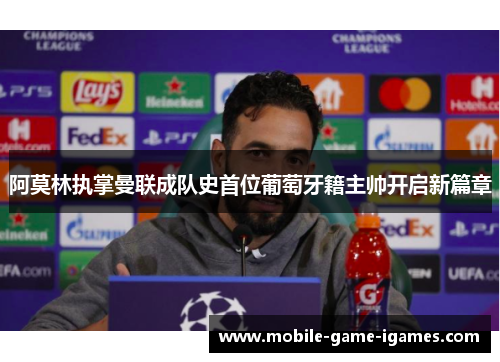 阿莫林执掌曼联成队史首位葡萄牙籍主帅开启新篇章