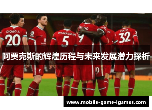 阿贾克斯的辉煌历程与未来发展潜力探析