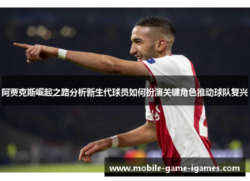 阿贾克斯崛起之路分析新生代球员如何扮演关键角色推动球队复兴