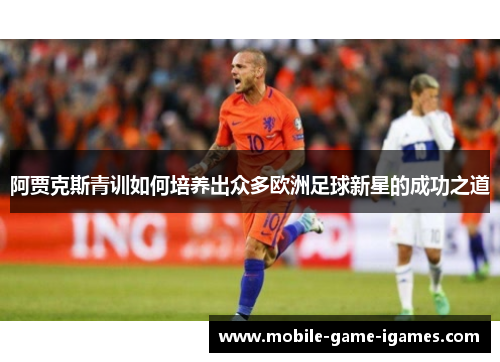 阿贾克斯青训如何培养出众多欧洲足球新星的成功之道