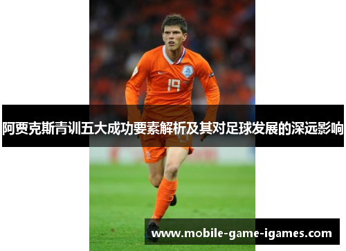 阿贾克斯青训五大成功要素解析及其对足球发展的深远影响 阿贾克斯青训五大成功要素解析及其对足球发展的深远影响
