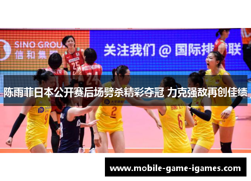 陈雨菲日本公开赛后场劈杀精彩夺冠 力克强敌再创佳绩