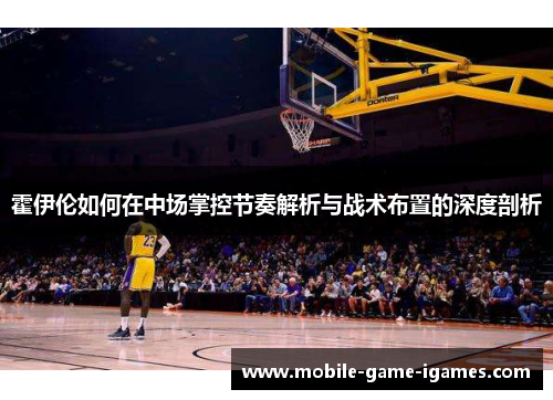 霍伊伦如何在中场掌控节奏解析与战术布置的深度剖析