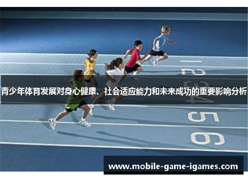 青少年体育发展对身心健康、社会适应能力和未来成功的重要影响分析 青少年体育发展对身心健康、社会适应能力和未来成功的重要影响分析