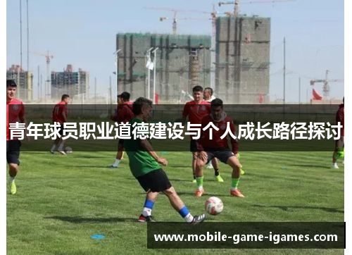 青年球员职业道德建设与个人成长路径探讨
